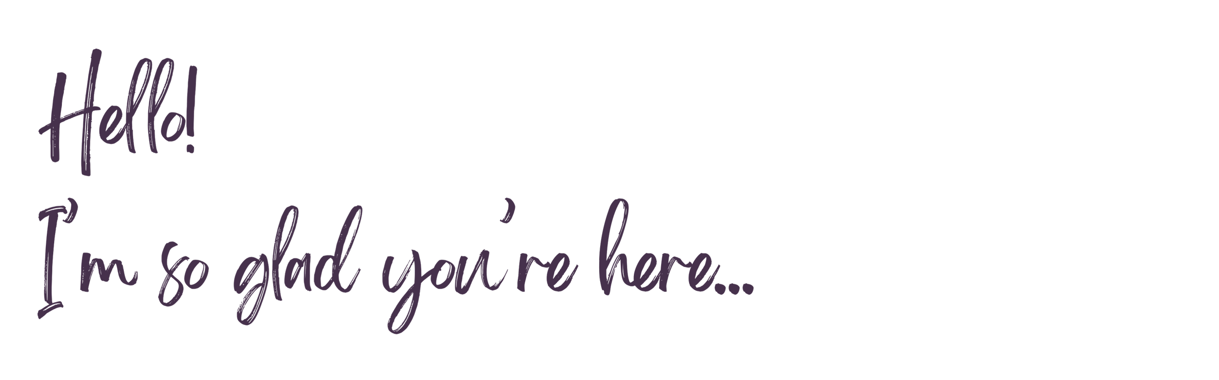 Text graphic with purple handwritten-style lettering saying "Hello! I’m so glad you’re here..."