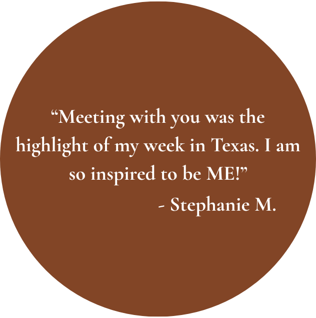 Quote on a brown circular background: 'Meeting with you was the highlight of my week in Texas. I am so inspired to be ME!' - Stephanie M.