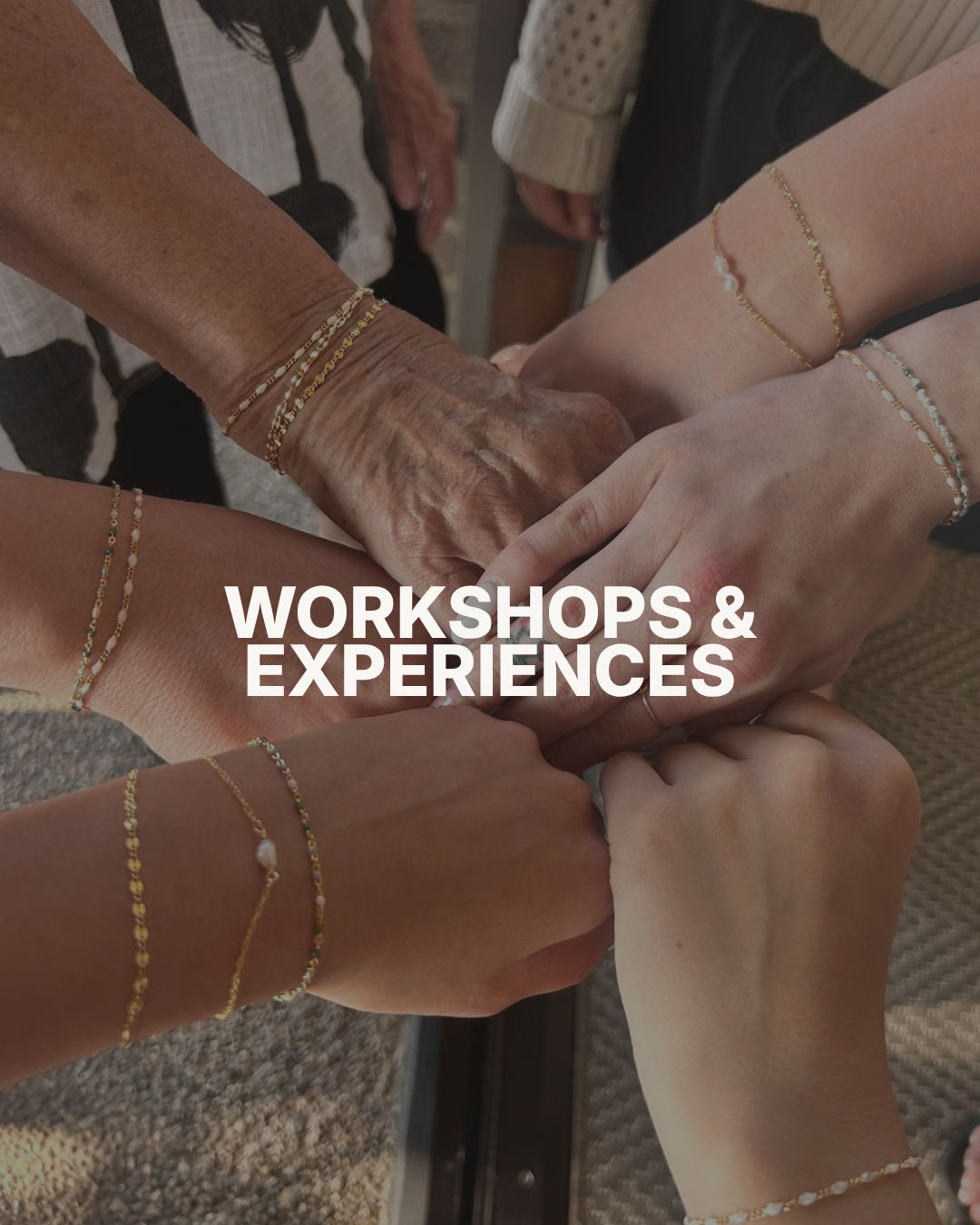 Multiple hands, varying skin tones, stacked together, holding each other in a show of unity, adorned with delicate bracelets. Overlaid text reads 'WORKSHOPS & EXPERIENCES'.