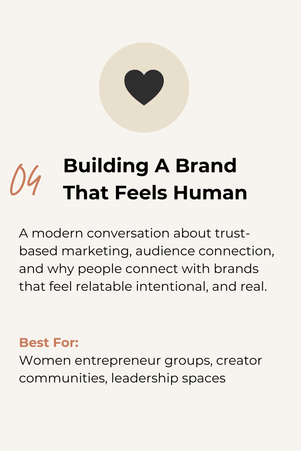 A promotional graphic featuring a black heart icon inside a beige circle at the top, with the number '04' in orange cursive font. The title reads 'Building A Brand That Feels Human' in bold black text. Below, there is a description about trust-based marketing and audience connection. At the bottom, the text 'Best For:' in bold orange, followed by a list of groups such as women entrepreneur groups, creator communities, and leadership spaces, all in black.