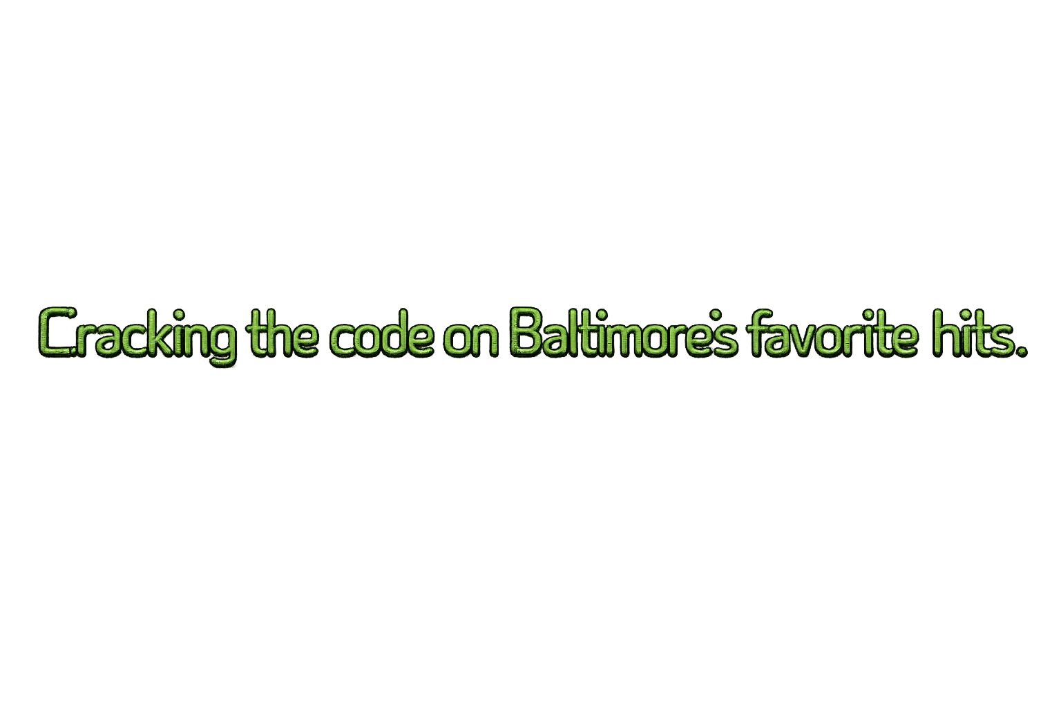 Text that says 'Cracking the code on Baltimore's favorite hits' with a dark background and green glowing outline.