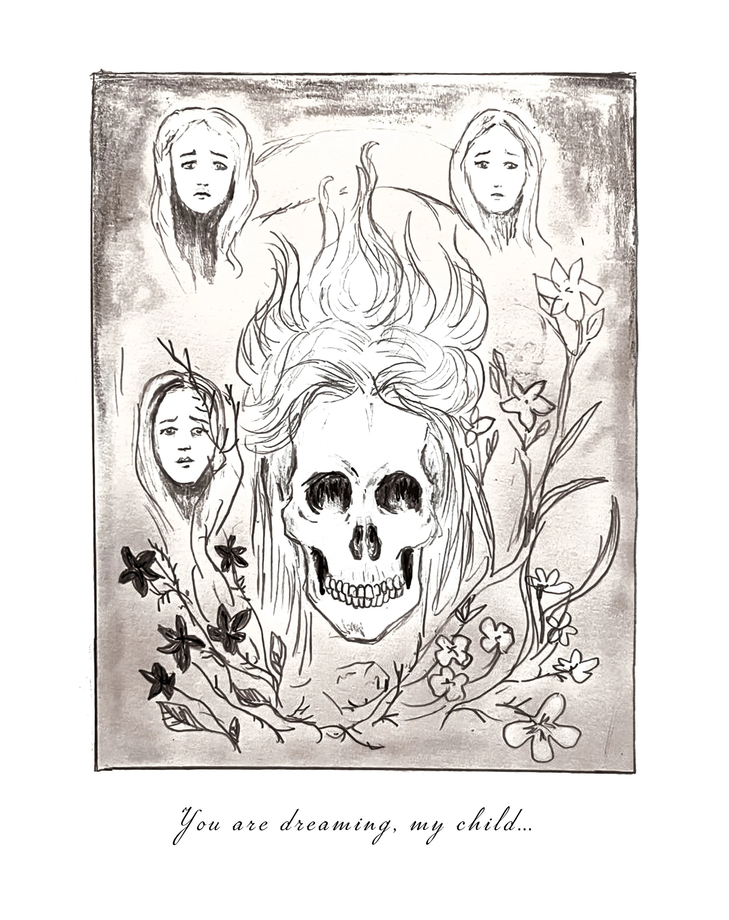 Sketch of a skull surrounded by wildflowers, with two women’s faces at the top, and a quote at the bottom reading "You are dreaming, my child..."