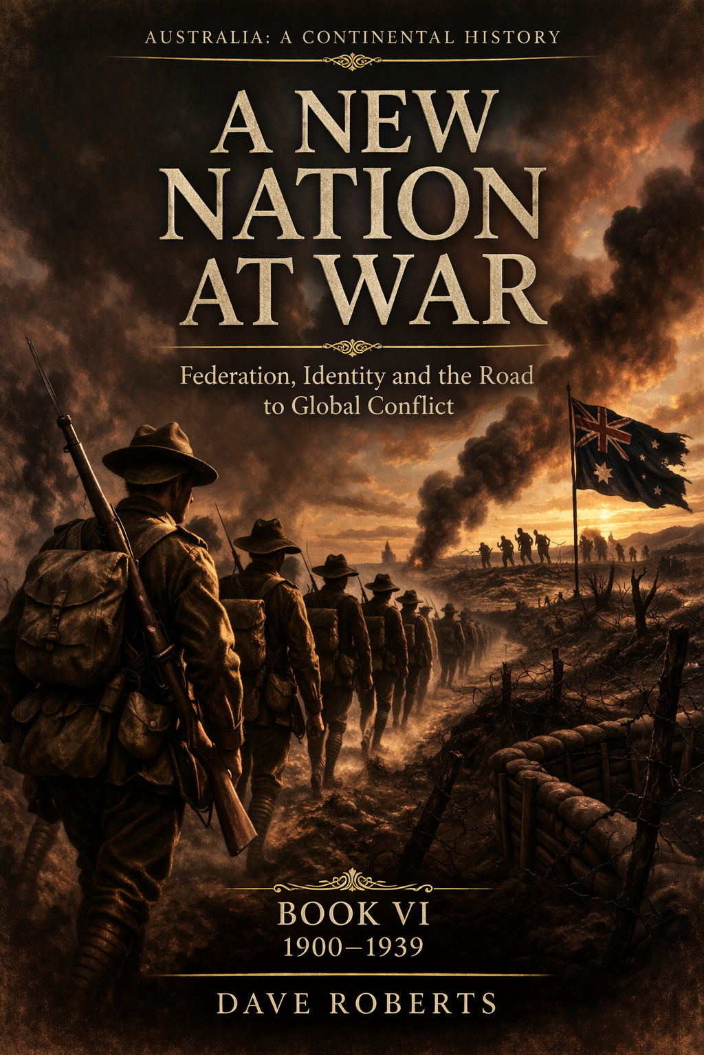 Book cover titled 'Australia: A Continental History, A New Nation at War, Federation, Identity and the Road to Global Conflict, Book VI, 1900-1939' by Dave Roberts. The cover depicts soldiers in wartime uniform walking through a battlefield with smoke and fire, and an Australian flag on a pole in the background.