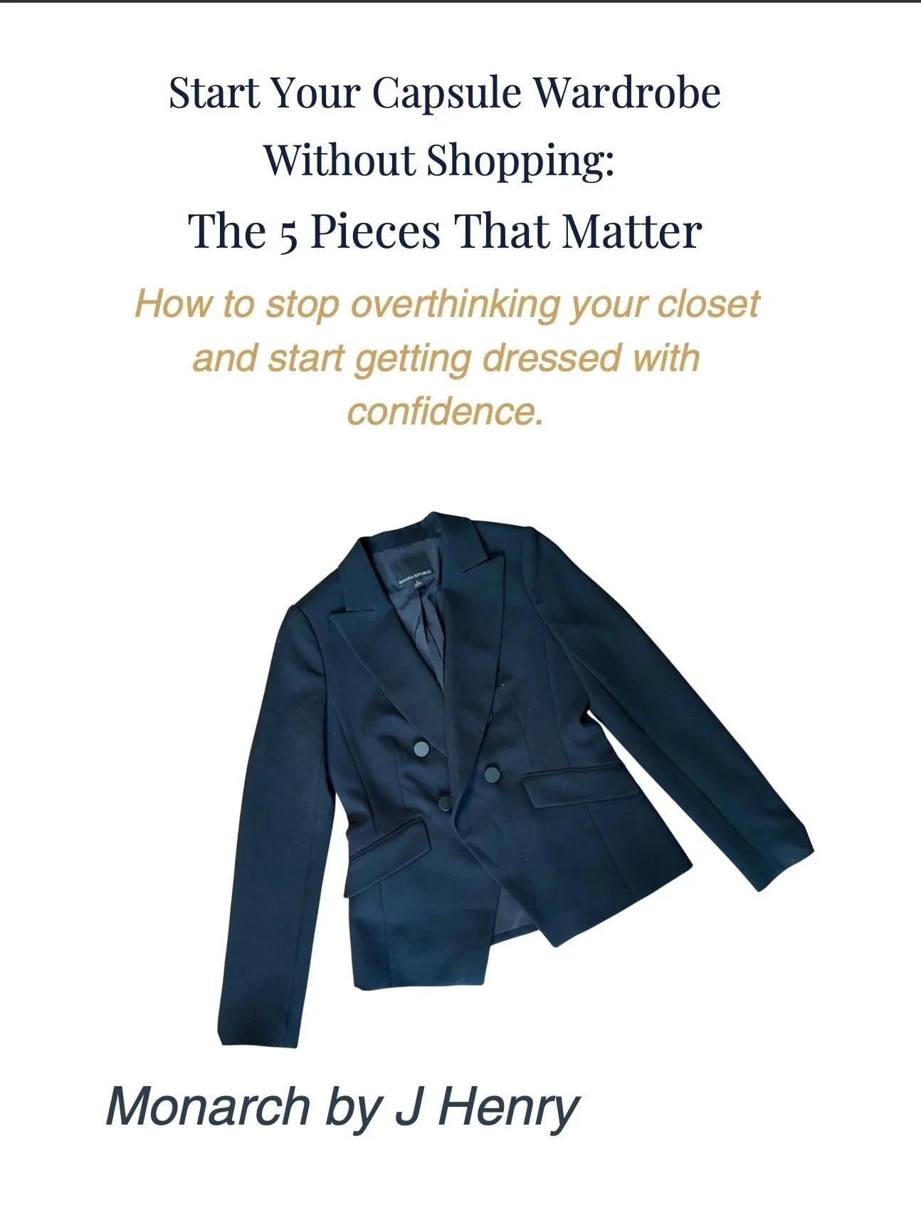 The image contains a promotional page for starting a capsule wardrobe, featuring a navy blue double-breasted blazer and text that discusses five essential pieces for building a wardrobe without shopping. The text emphasizes stopping overthinking and dressing with confidence, referencing Monarch by J Henry.