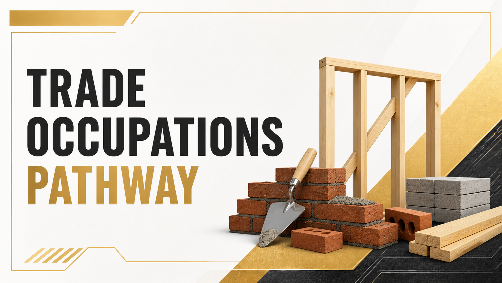 Text that reads 'Trade Occupations Pathway' next to construction materials such as bricks, concrete blocks, wood, and a trowel, with a partially built wooden frame and gold and black geometric background design.