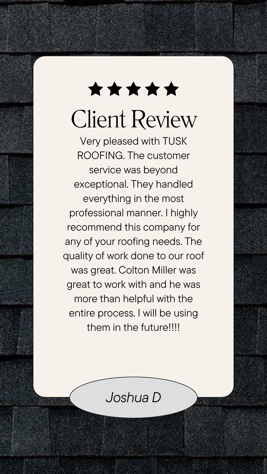 Client review card with five stars, comment about excellent roofing service by TUSK Roofing, mentioning specific worker Colton Miller, and signed by Joshua D.
