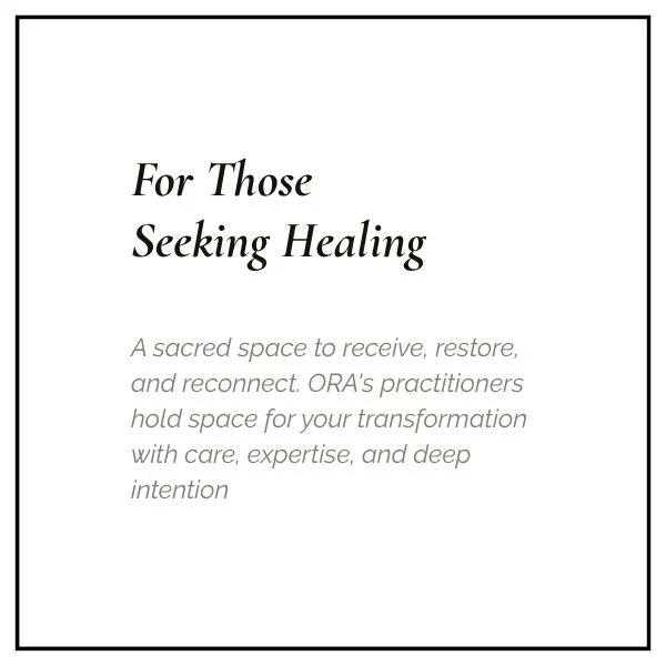Text on a white background reads: "For Those Seeking Healing. A sacred space to receive, restore, and reconnect. ORA's practitioners hold space for your transformation with care, expertise, and deep intention."