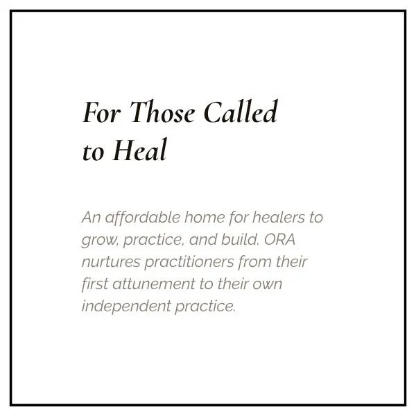 Text on a white background reads 'For Those Called to Heal. An affordable home for healers to grow, practice, and build. ORA nurtures practitioners from their first attunement to their own independent practice.'