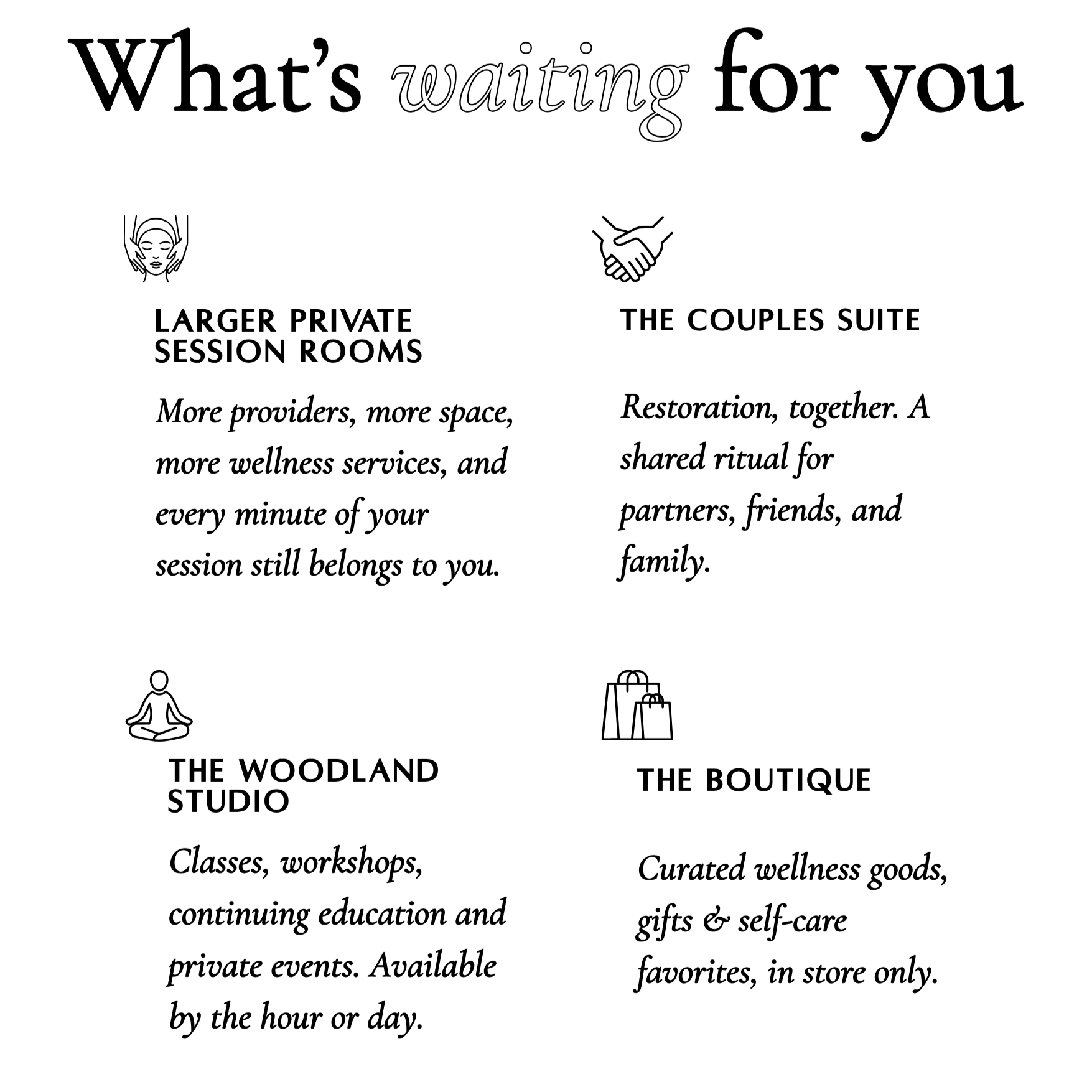 What’s waiting for you: larger private session rooms, a couples suite, The Woodland Studio, and a boutique of curated wellness goods, gifts & self-care favorites.