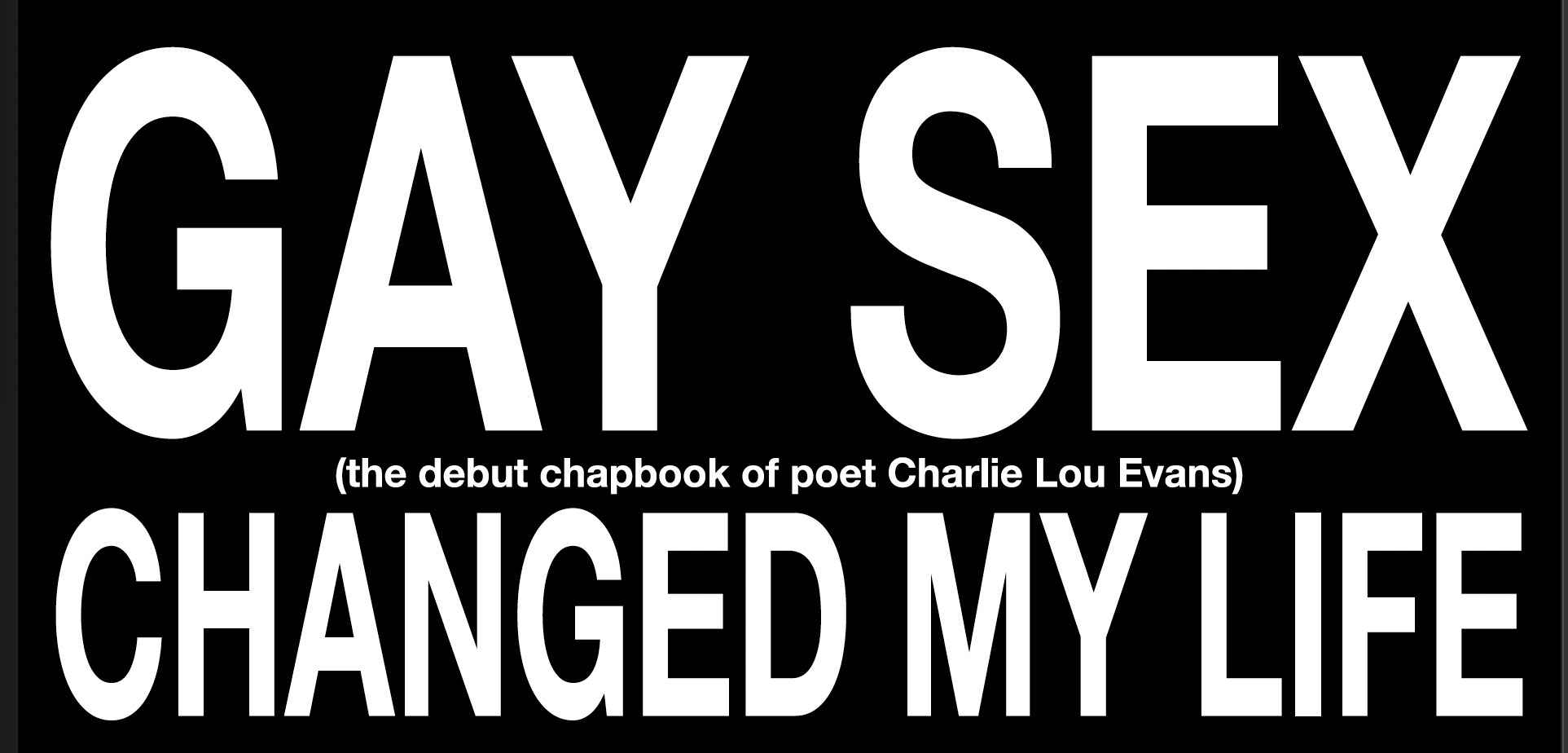 Black background with large white text that reads 'GAY SEX CHANGED MY LIFE'. Smaller white text below states '(the debut chapbook of poet Charlie Lou Evans)'.