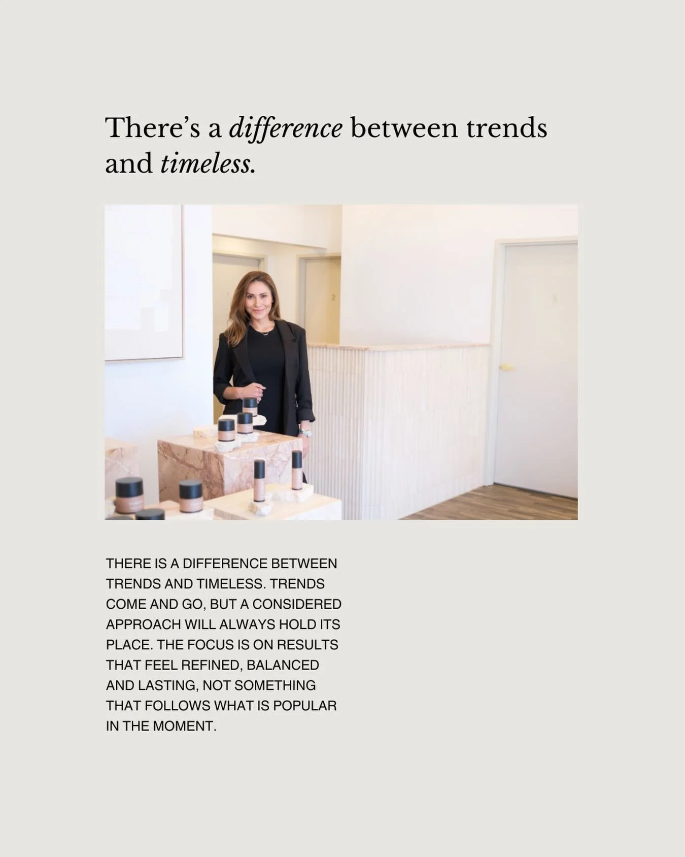 In aesthetics, it is easy to be influenced by what is trending. But trends are often short-lived and rarely designed with the individual in mind.

A timeless approach looks different. It is considered, restrained and focused on what will still feel r