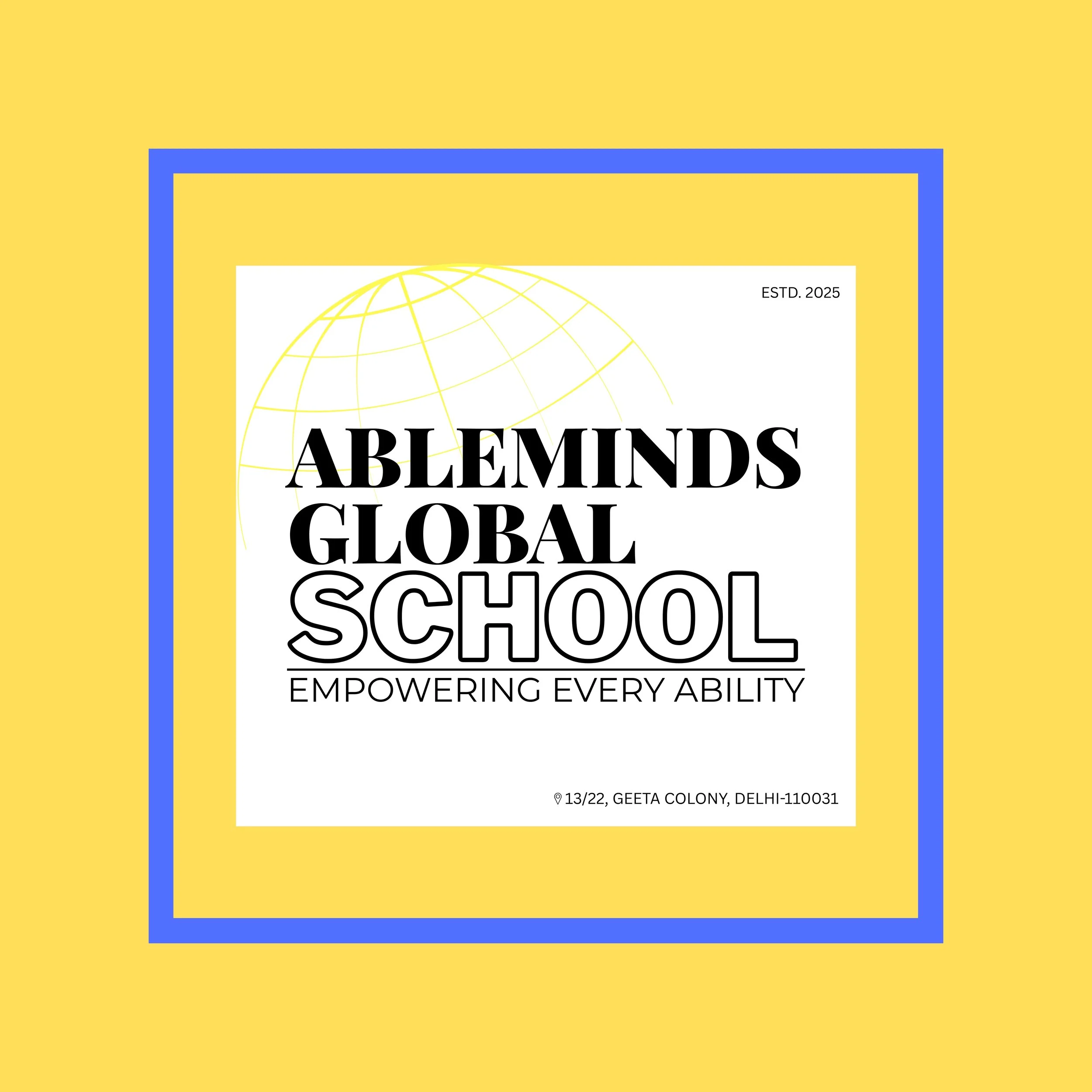 Cover page of a report titled 'ABLEMINDS GLOBAL SCHOOL' with a yellow background, a blue border, and a drawing of a globe. It includes the date 'ESTD. 2025' and an address at the bottom: '13/22, GEETA COLONY, DELHI-110031.'