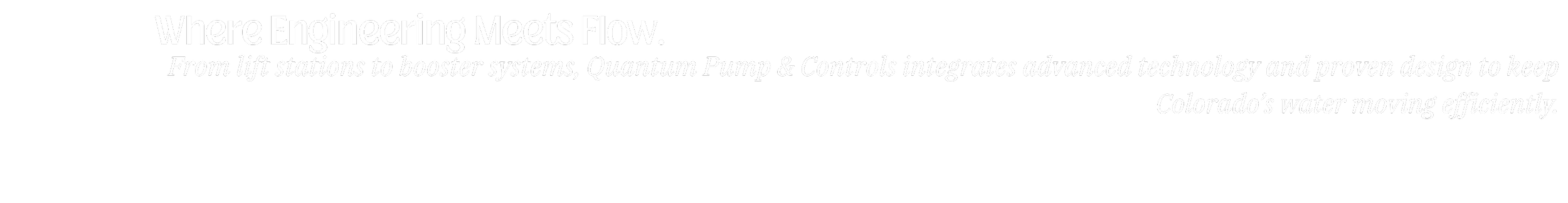 Black background with white text reading: 'Where Engineering Meets Flow. From lift stations to booster systems, Quantum Pump & Controls integrates advanced technology and proven design to keep Colorado's water moving efficiently.'