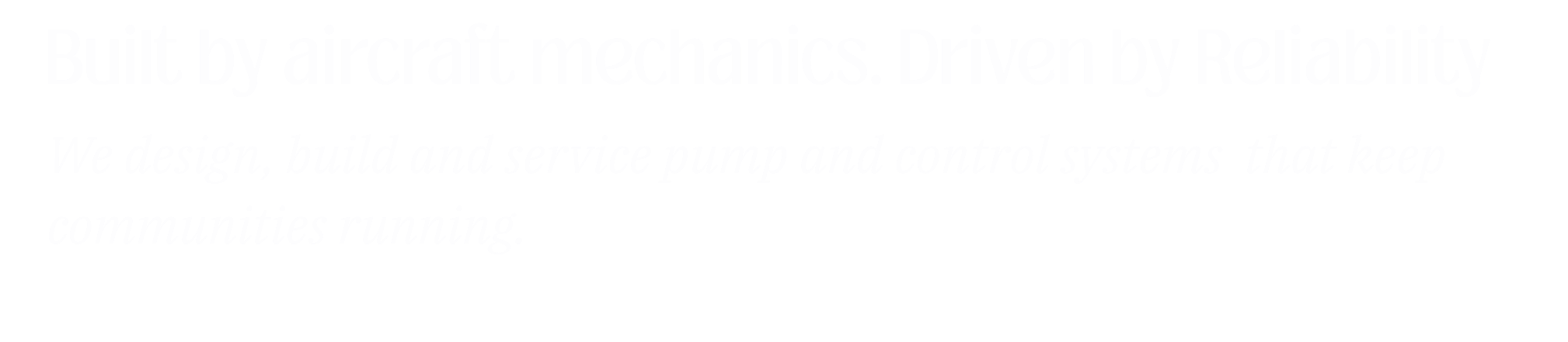 Text on a black background reading: 'Built by aircraft mechanics. Driven by Reliability. We design, build and service pump and control systems that keep communities running.'