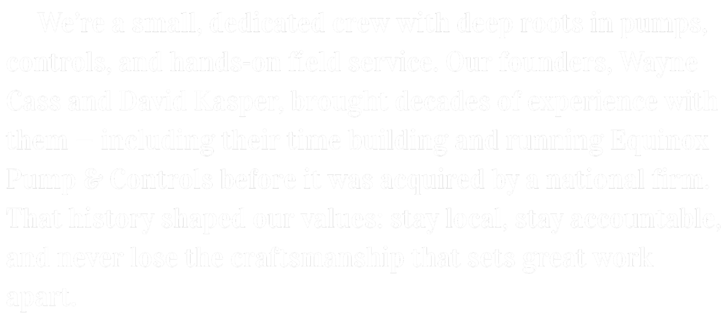 Text about a small, dedicated pump company founded by Wayne Cass and David Kasper, emphasizing their experience and core values such as staying local and maintaining craftsmanship.