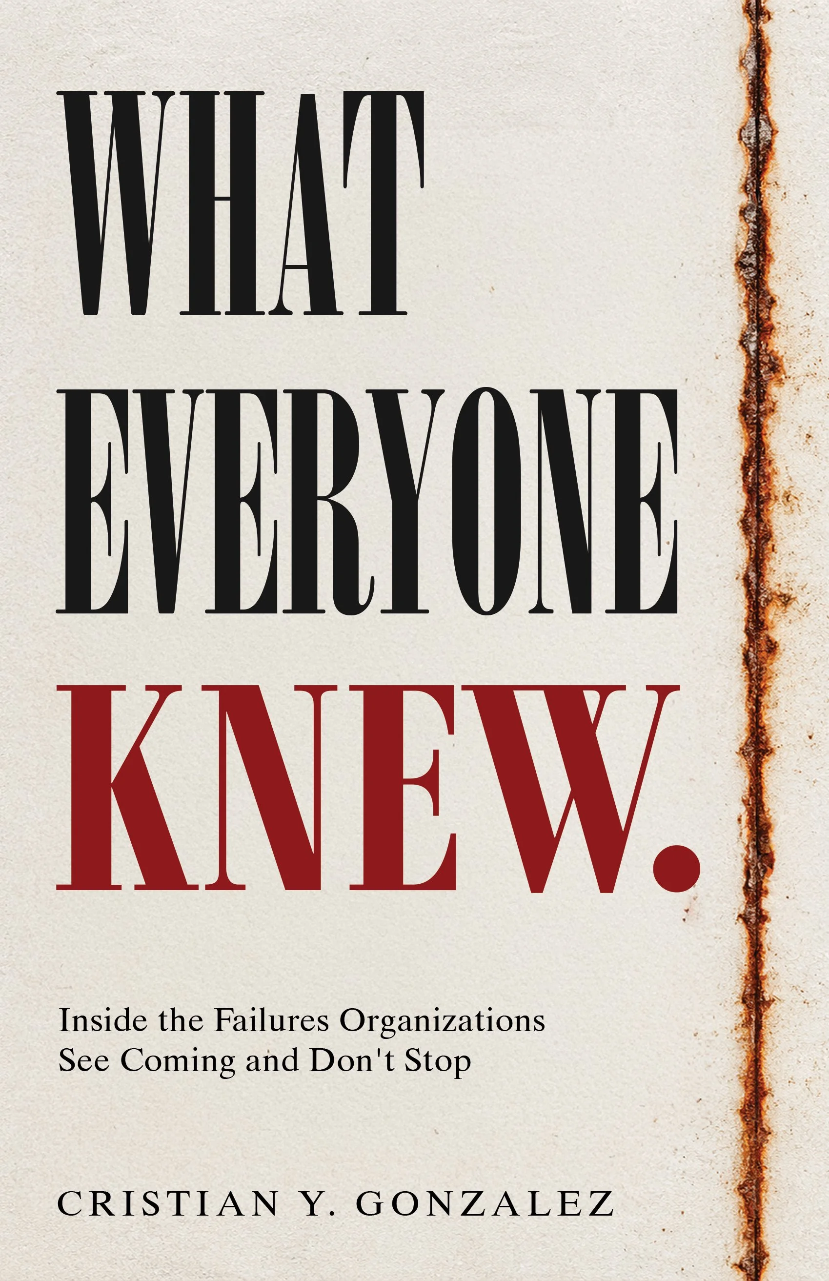 Book cover titled "What Everyone Knows: Inside the Failures Organizations See Coming and Don’t Stop" by Cristian Y. Gonzalez, featuring a rusted metal seam along the right edge.