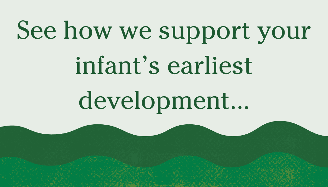 Green and white graphic with the text 'See how we support your infant's earliest development...'
