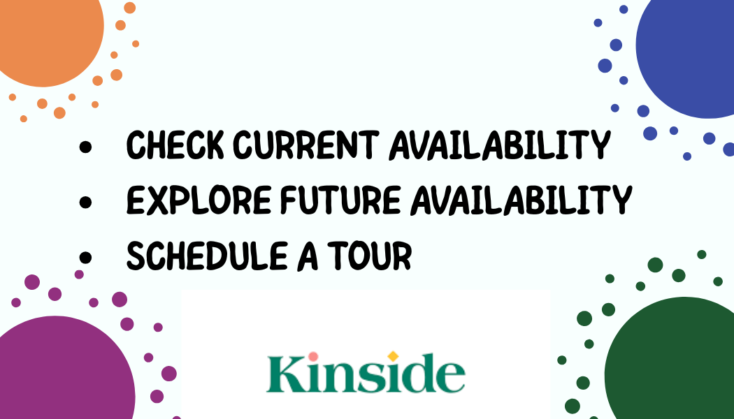 A digital graphic with the text 'Check current availability,' 'Explore future availability,' and 'Schedule a tour.' The graphic features colorful circles and dots in orange, purple, blue, and green around the edges. The bottom center displays the logo 'Kinside'.