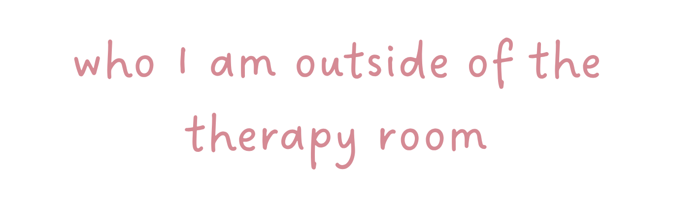 Text that says 'who I am outside of the therapy room' in pink font.