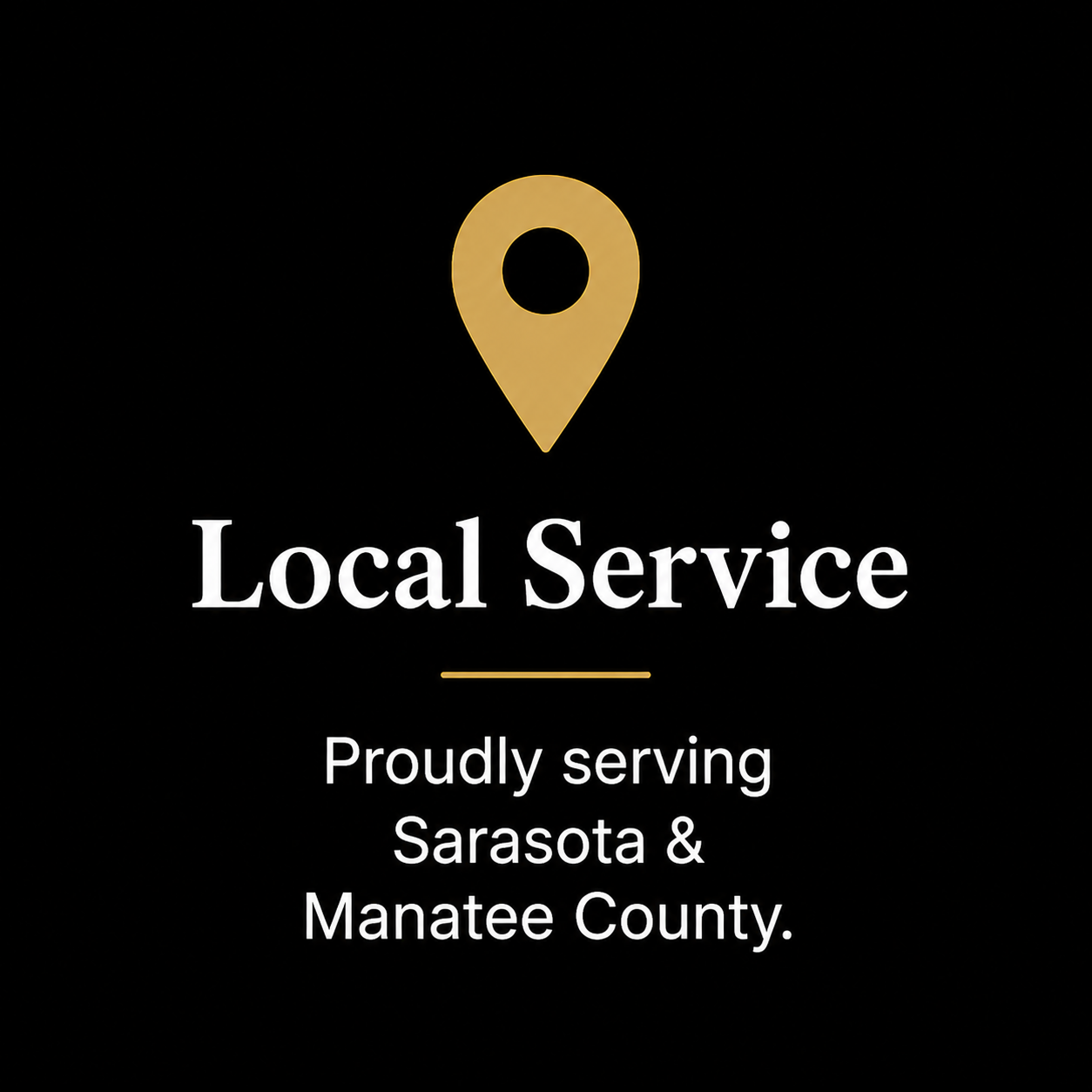 Black background with a gold location pin icon at the top, white text reading "Local Service" below, a thin gold line, and smaller white text reading "Proudly serving Sarasota & Manatee County".