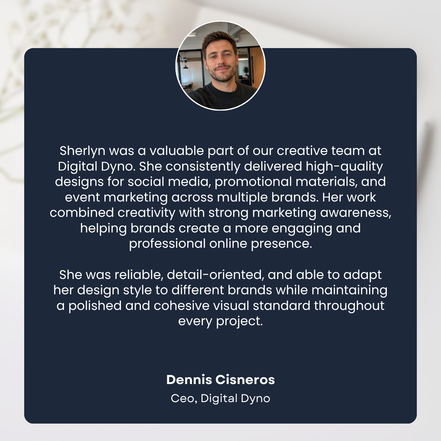 A professional profile card featuring a man's photo at the top center and a testimonial text below. The testimonial describes Sherlyn's valuable contributions to a creative team at Digital Dyna, highlighting her skills in design, marketing, and adaptability. The bottom of the card displays the name Dennis Cisneros, CEO of Digital Dyna.