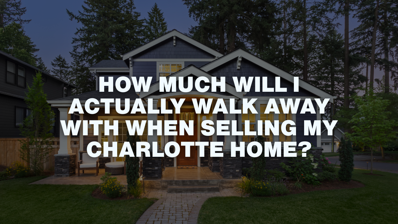 How Much Will I Actually Walk Away With When Selling My Charlotte Home?