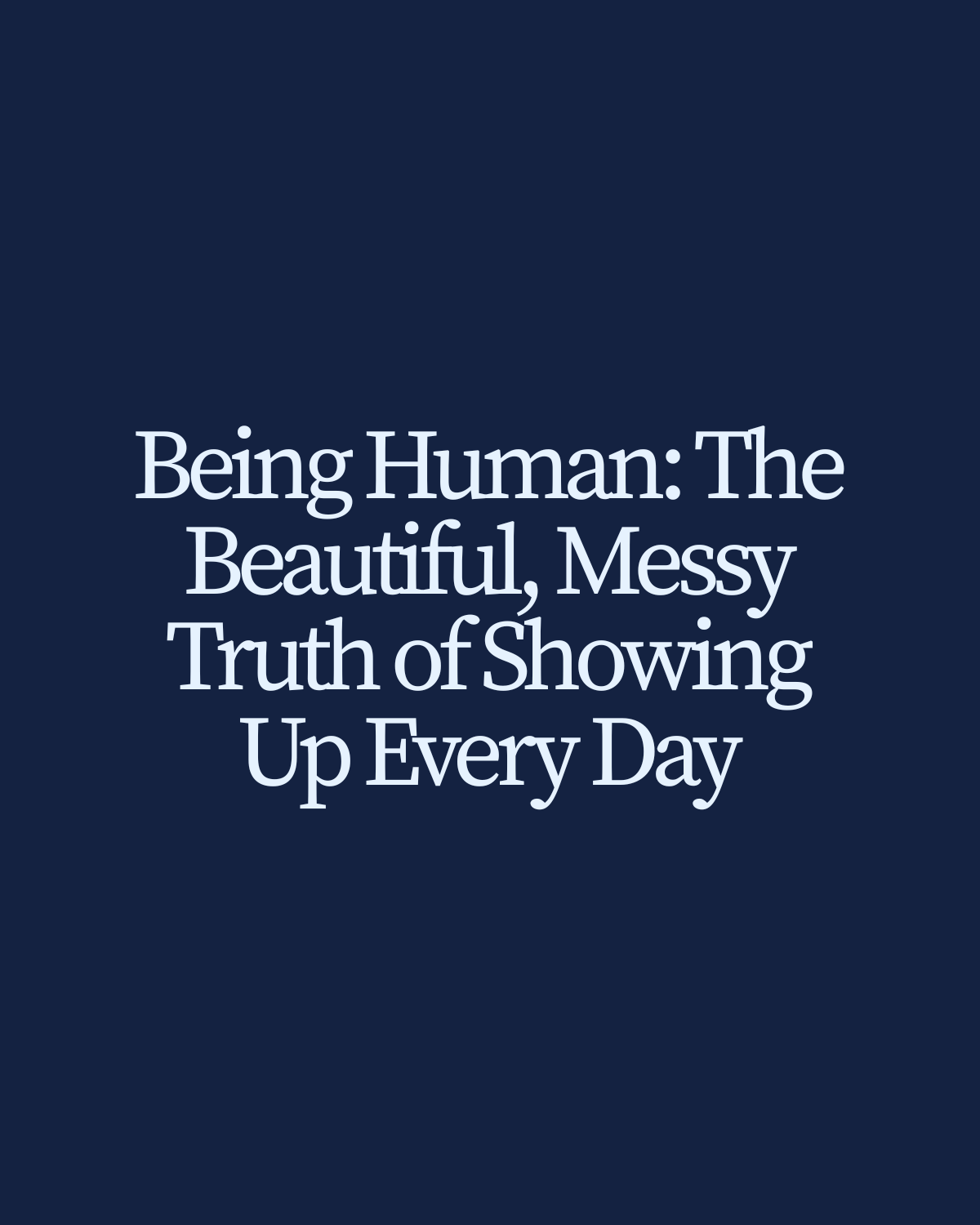 Being Human: The Beautiful, Messy Truth of Showing Up Every Day