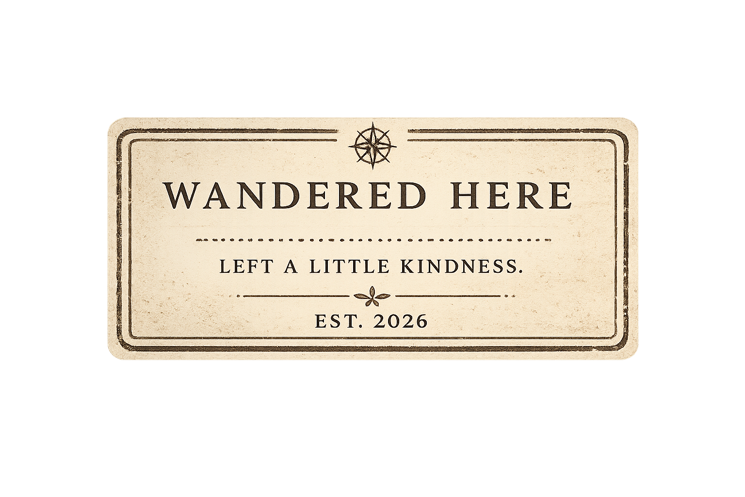 A vintage-style sign with decorative borders and a compass rose at the top, reading 'Wandered Here, Left a Little Kindness, Est. 2026.'