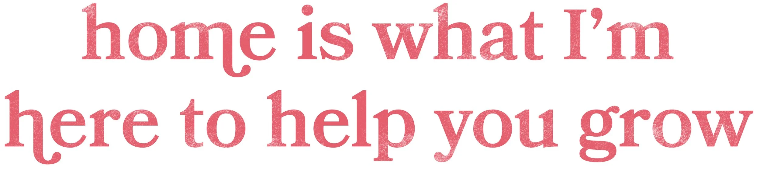 Pink text on a white background reading, “home is what I’m here to help you grow.”