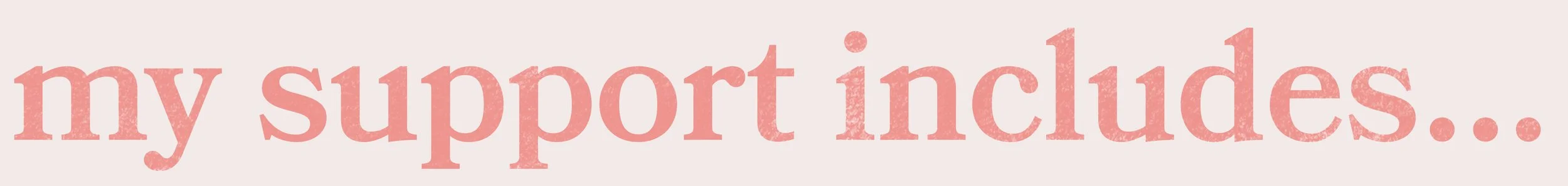 Pink text reading “my support includes…” on a light pink background.