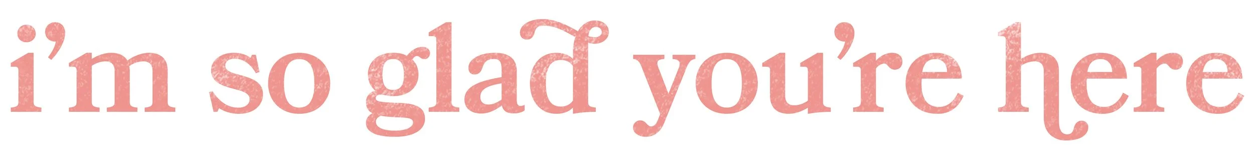 Pink text reading “I’m so glad you’re here” on a white background