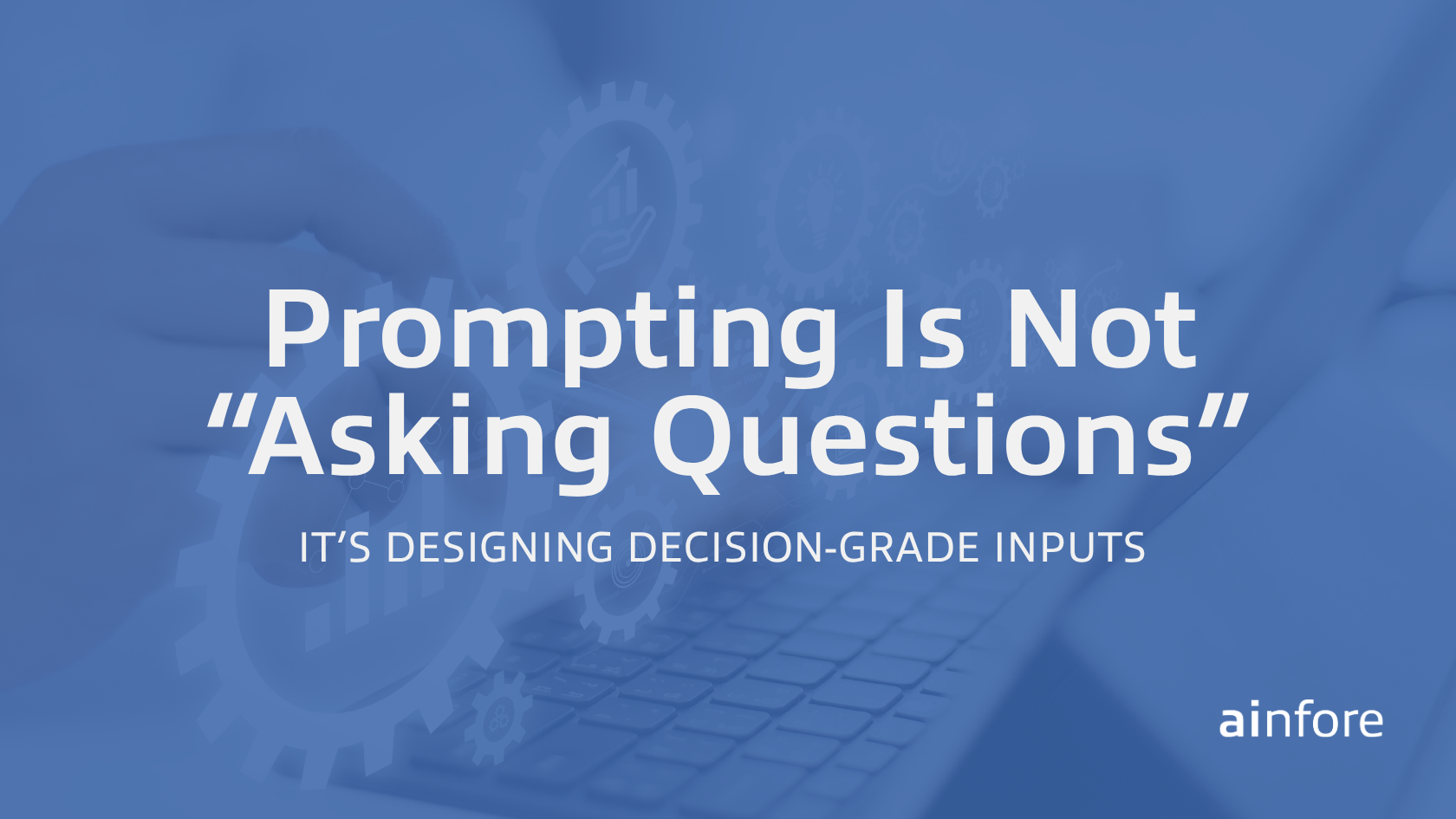 Prompting Is Not “Asking Questions”&nbsp;- It’s Designing Decision-Grade Inputs&nbsp;