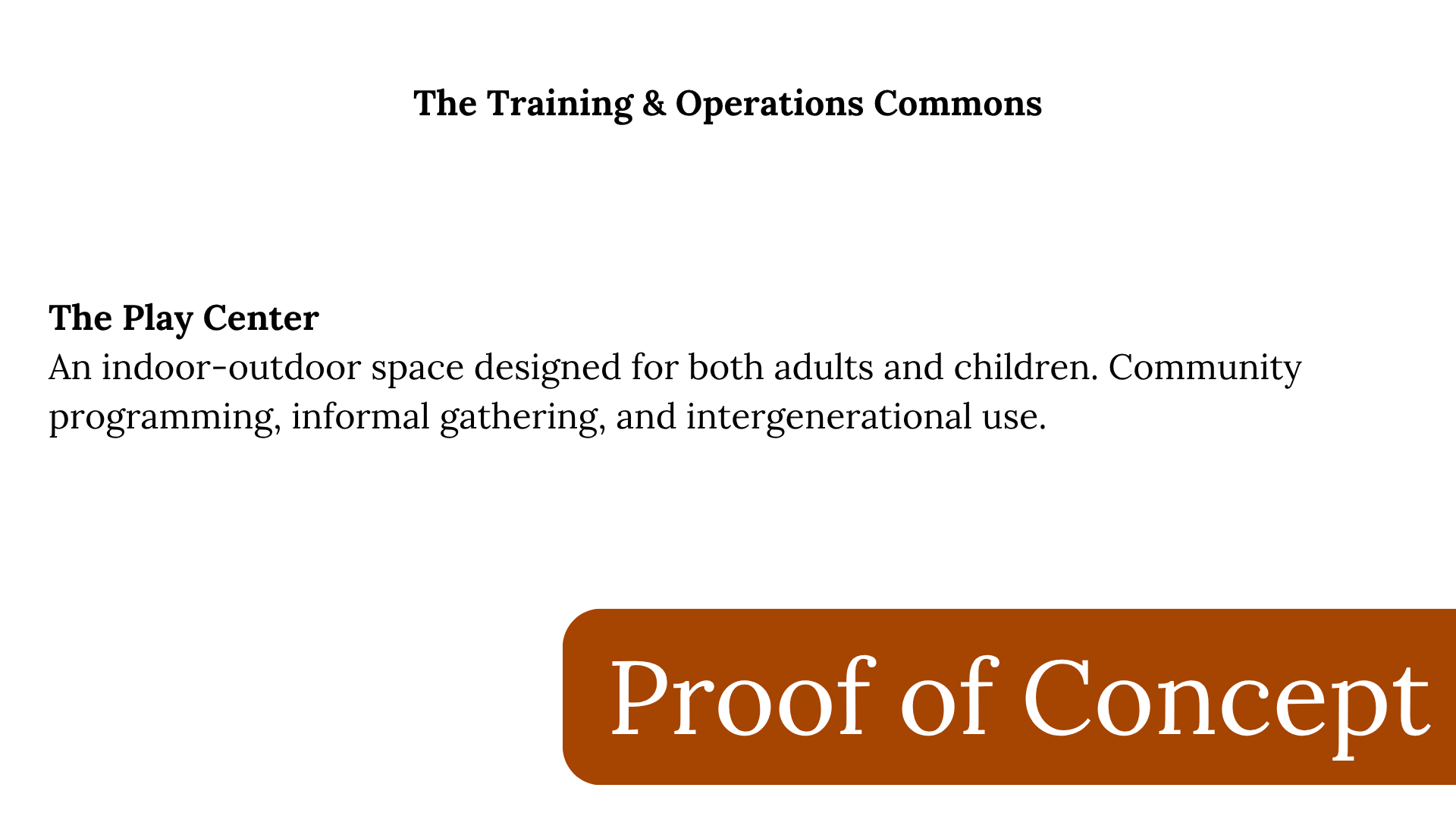 Title: The Training & Operations Commons; Subtitle: The Play Center; Description: An indoor-outdoor space for community programming, casual gatherings, and intergenerational use; Partial view of a brown sign with white text reading 'Proof of Concept'.