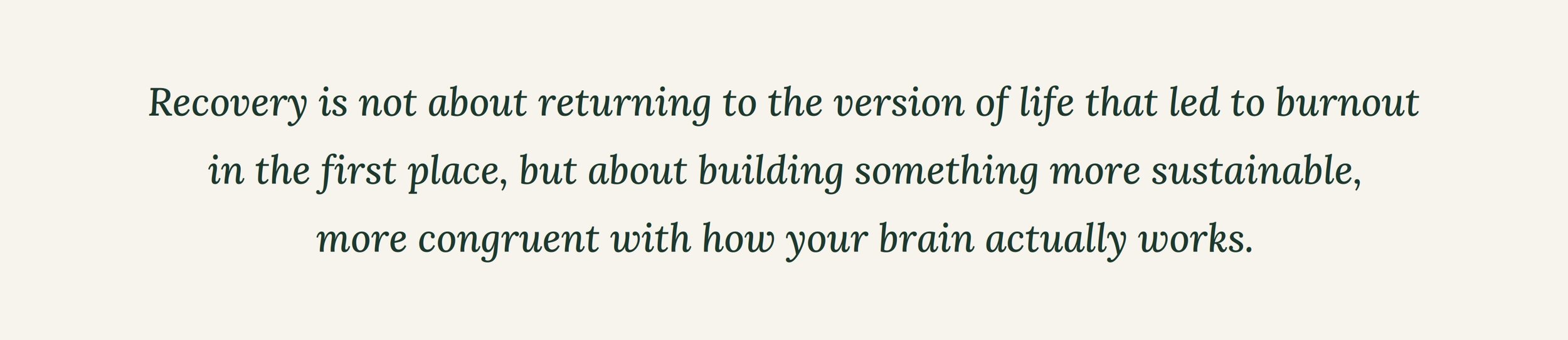 Inspirational quote on a light beige background, stating "Recovery is not about returning to the version of life that led to burnout in the first place, but about building something more sustainable, more congruent with how your brain actually works."
