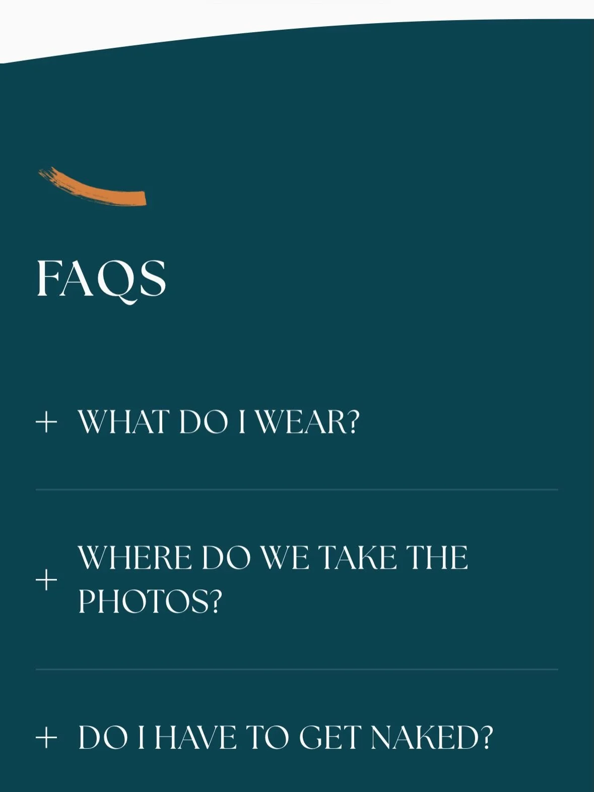 Just some answers to some frequently asked questions about my session process. 
Spoiler alert: you do not have to get naked, I tell you what to do with your hands, and it&rsquo;s not just for women.