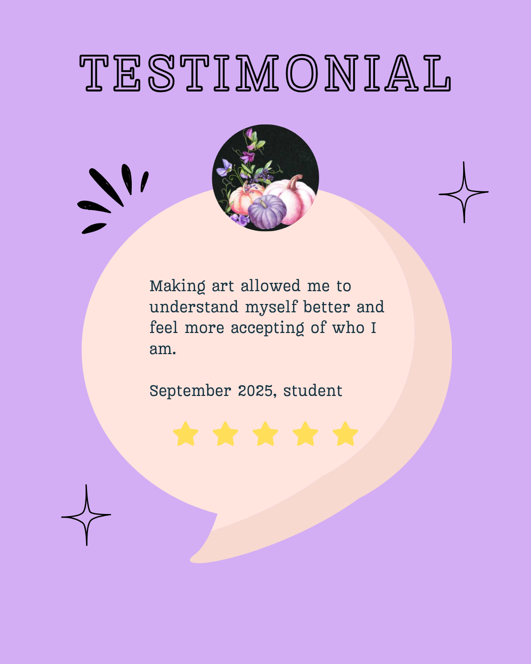A purple and pink graphic with the word 'Testimonial' at the top, a circular image of pumpkins and flowers, a speech bubble containing a testimonial about art and self-acceptance from a student in September 2025, and five yellow stars below the text.