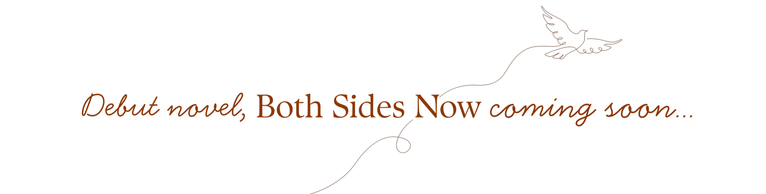 Black background with a thin line drawing of a bird and text that says "Debut novel, Both Sides Now coming soon..." in brown and orange fonts.