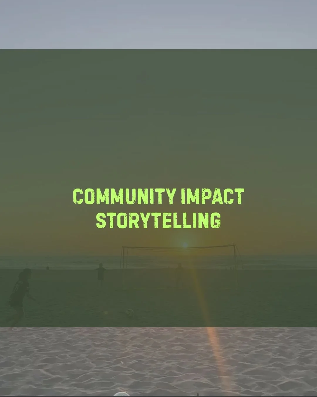 A silhouette of a person playing soccer on a beach at sunset with text overlay saying 'Community Impact Storytelling' in bright green letters.