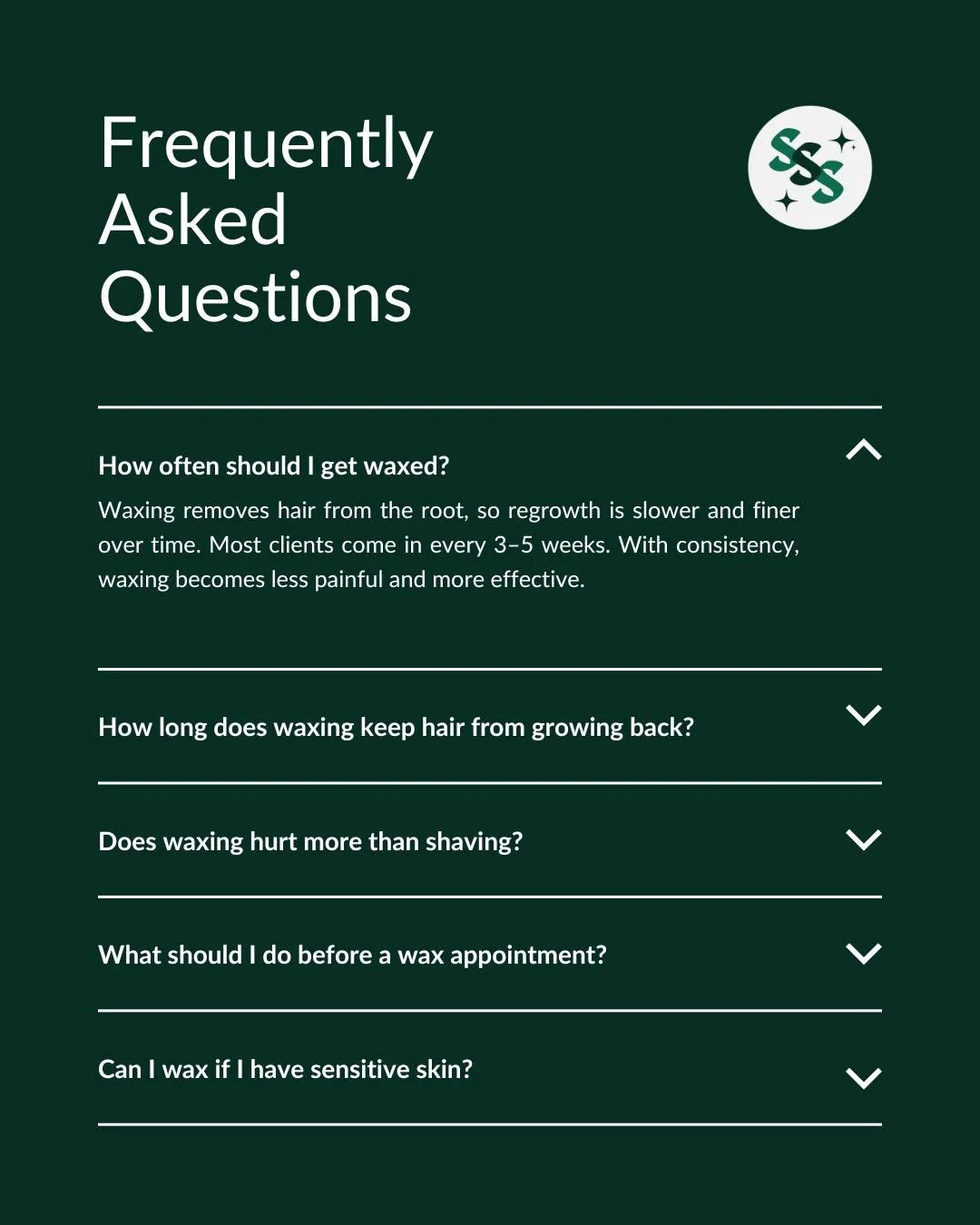 Your waxing questions, answered. 

One of the most common things I get asked is how often you should be waxed. Waxing removes hair from the root, so regrowth is slower and finer over time &mdash; most clients come in every 3&ndash;5 weeks. The more c