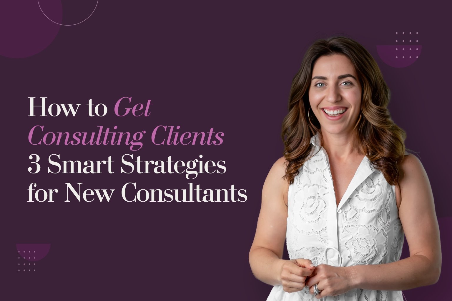 How to Get Consulting Clients: 3 Smart Strategies for New Consultants