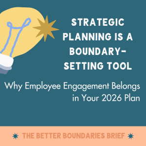 Strategic Planning Is a Boundary-Setting Tool: Why Employee Engagement Belongs in Your 2026 Plan
