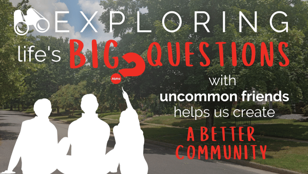 Copy of Exploring Life’s Big Questions with uncommon friends helps us create a better community..png