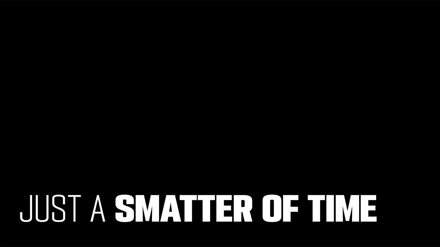 Just a Smatter of TIme