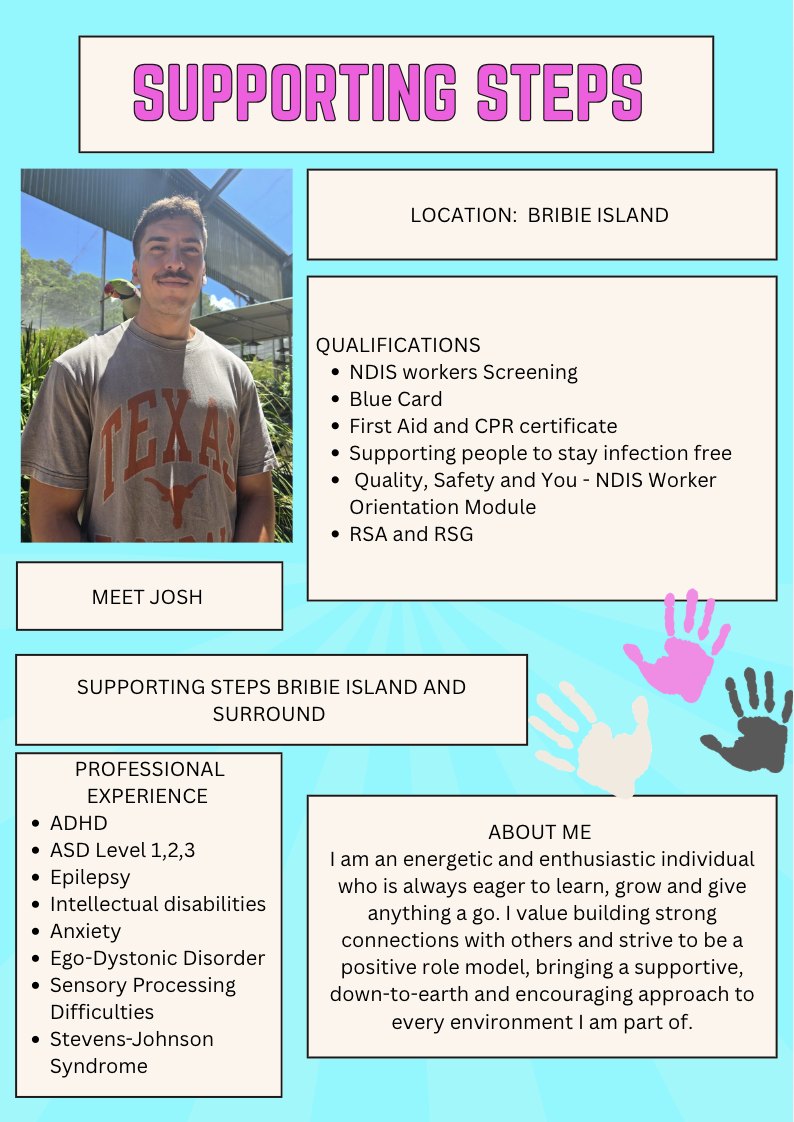An informational display board titled 'Supporting Steps' with details about Josh, who is from Bribie Island. It includes qualifications such as NDIS worker screening, First Aid, CPR, and RSA. The board features a photo of Josh wearing a Texas T-shirt, smiling outdoors, and lists his professional experience with ADHD, ASD, Epilepsy, and other conditions. It also has a section about his personal qualities and motivation.