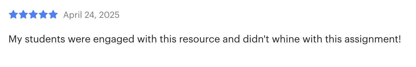 A screenshot of a review with five stars, dated April 24, 2025, stating 'My students were engaged with this resource and didn't whine with this assignment!'