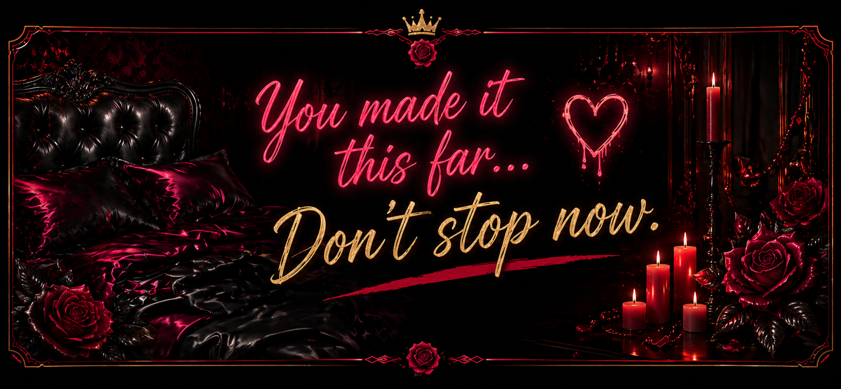 Dark bedroom scene with black leather bed, red satin bedding, red roses, and red candles. Neon pink and gold text reads: 'You made it this far... Don't stop now.' Decorated with a crown, a rose, a neon heart, and candles creating romantic atmosphere.