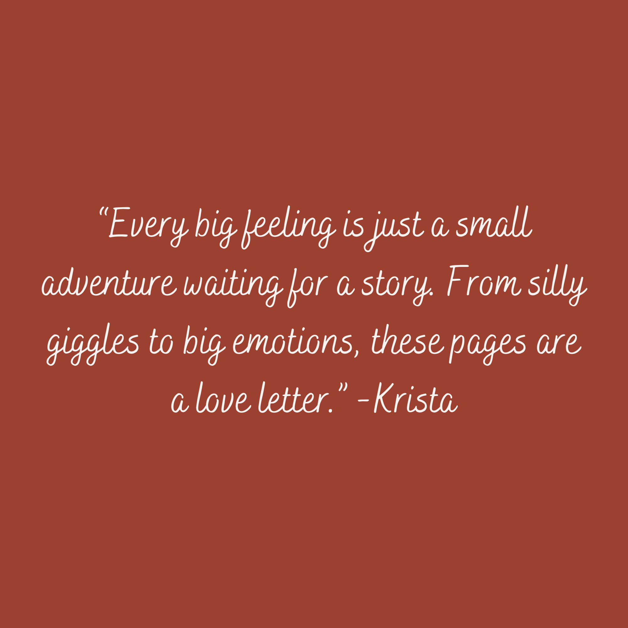 A quote in white cursive text on a brownish-red background reads: "Every big feeling is just a small adventure waiting for a story. From silly giggles to big emotions, these pages are a love letter." - Krista