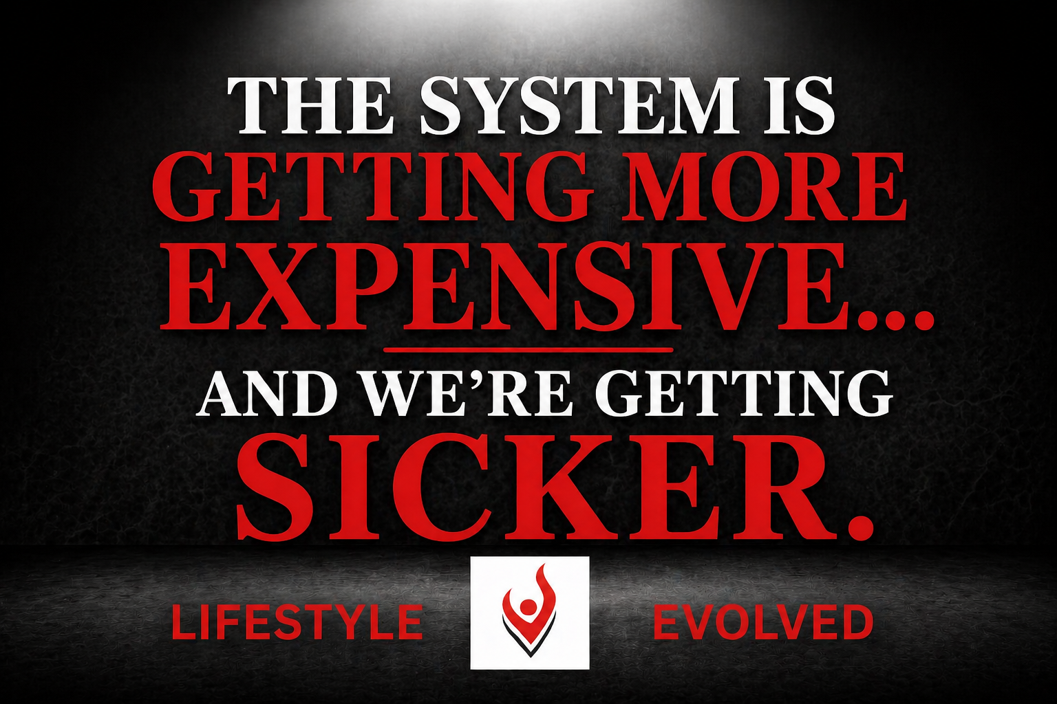 THE SYSTEM IS GETTING MORE EXPENSIVE… AND WE’RE GETTING SICKER