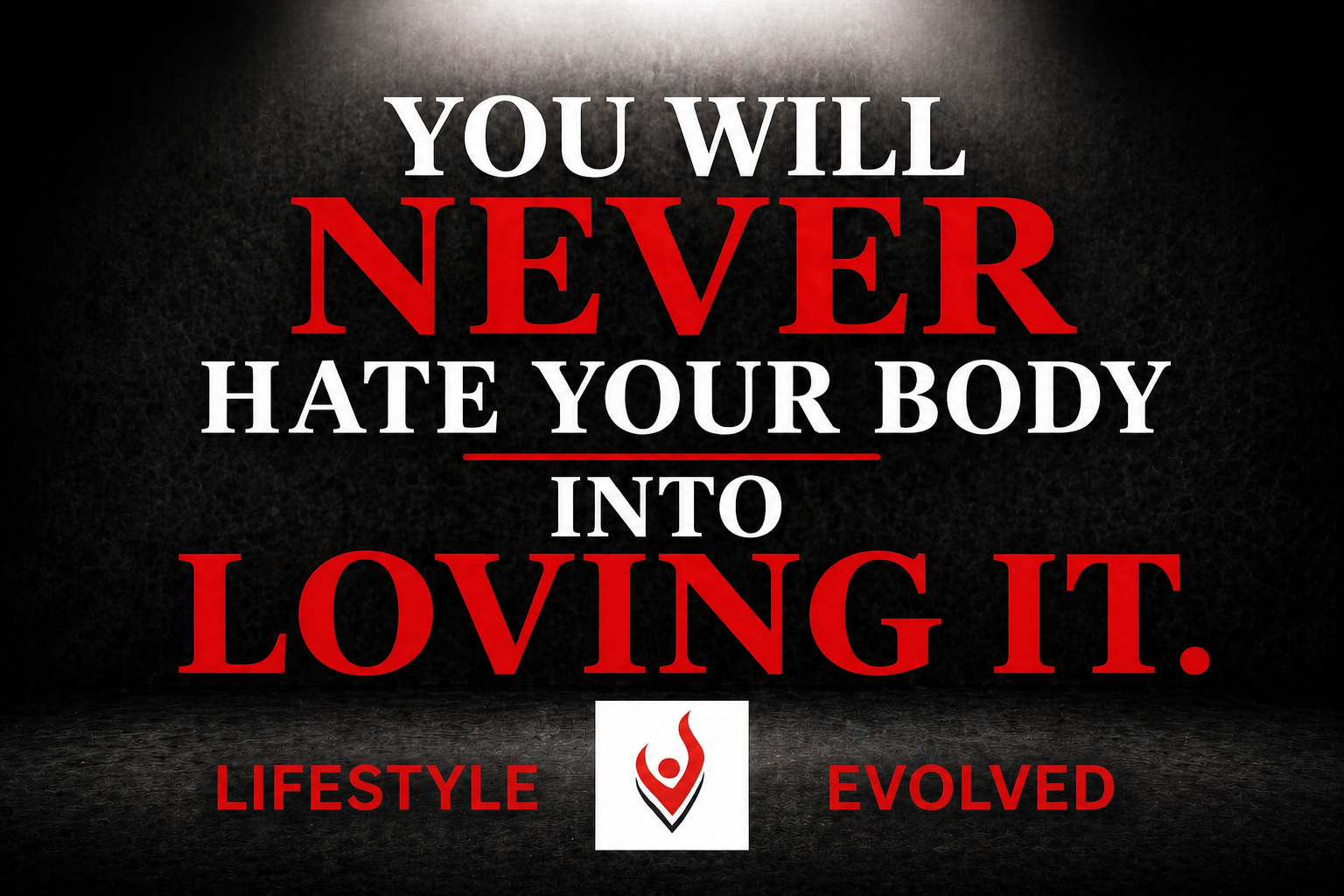 YOU WILL NEVER HATE YOUR BODY INTO LOVING IT