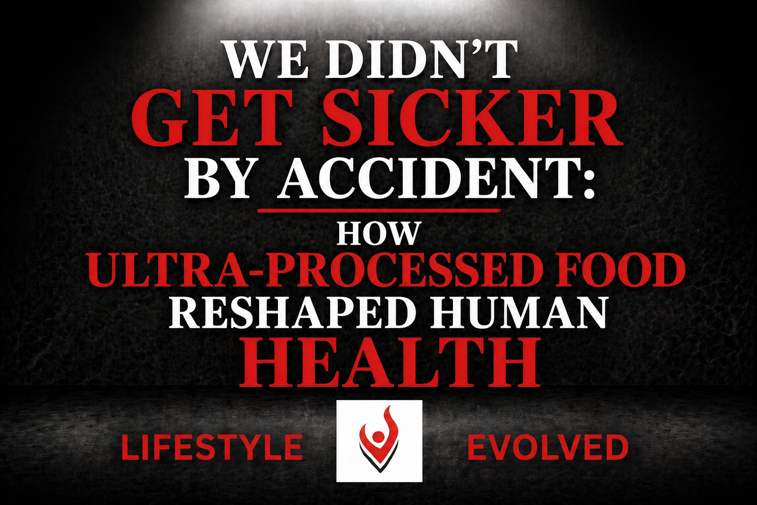 We Didn’t Get Sicker by Accident: How Ultra-Processed Food Reshaped Human Health